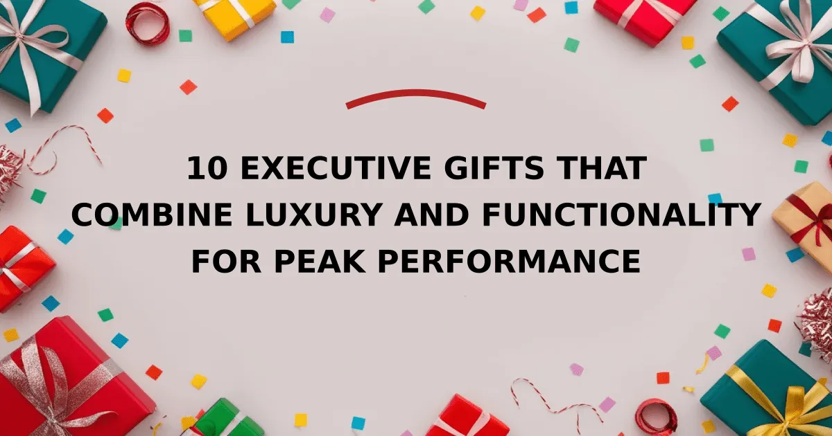 10 Executive Gifts That Combine Luxury and Functionality for Peak Performance